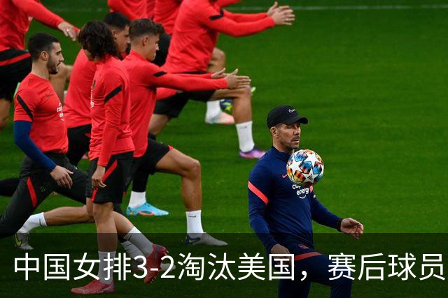 中国女排3-2淘汰美国，赛后球员表现评分：3满分3优秀 2及格