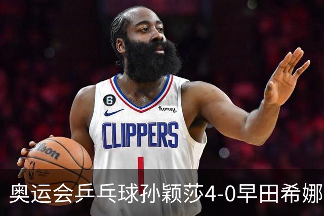 奥运会乒乓球孙颖莎4-0早田希娜 与陈梦会师决赛