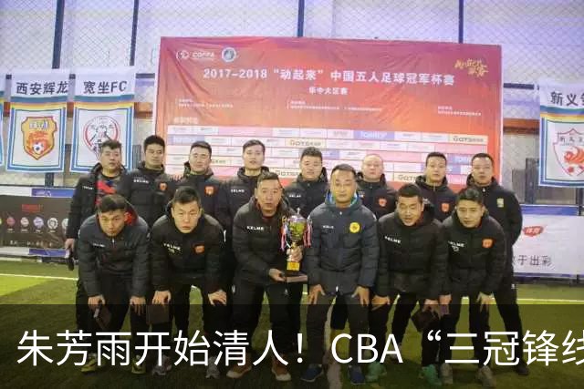 朱芳雨开始清人！CBA“三冠锋线”退出广东队，顶薪加盟同曦男篮