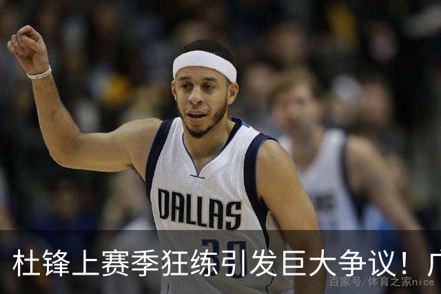 杜锋上赛季狂练引发巨大争议！广东放弃麦考尔优先签约权