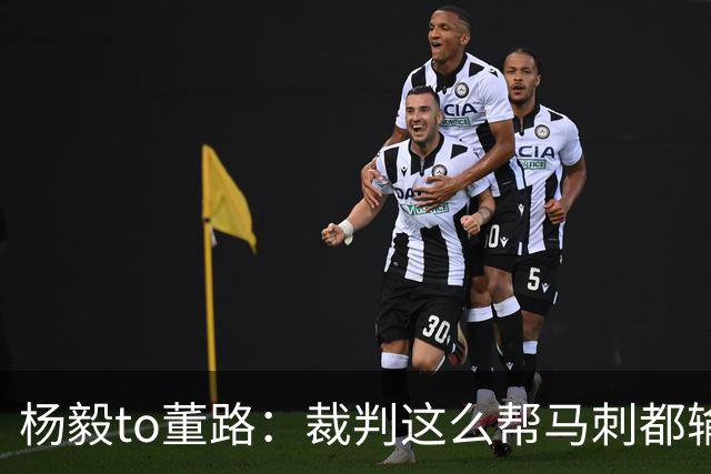 杨毅to董路：裁判这么帮马刺都输 在足球世界很罕见 除02世界杯