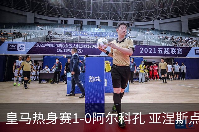 皇马热身赛1-0阿尔科孔 亚涅斯点射马斯坦图诺造点居莱尔失点