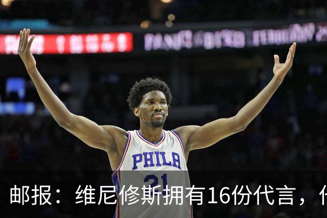 邮报：维尼修斯拥有16份代言，他将约50%的肖像权收益交由皇马
