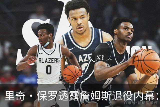 里奇·保罗透露詹姆斯退役内幕：若2026年首轮惨败火箭，他本已告别联盟