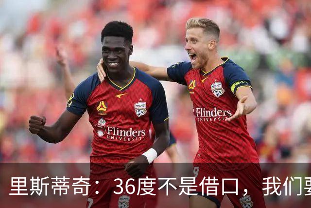 里斯蒂奇：36度不是借口，我们要全力以赴！