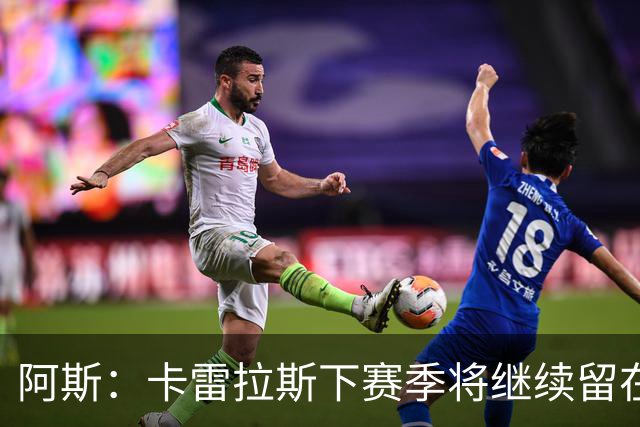 阿斯：卡雷拉斯下赛季将继续留在皇马，球员本人已经知晓此事