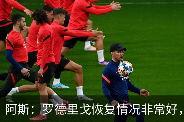 阿斯：罗德里戈恢复情况非常好，他有望在明年1月完全康复