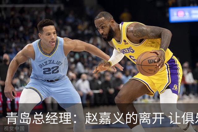 青岛总经理：赵嘉义的离开 让俱乐部更好地优化球队年龄结构