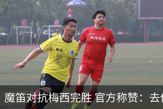 魔笛对抗梅西完胜 官方称赞：去他的37岁