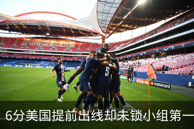 6分美国提前出线却未锁小组第一 极端情况下有可能第三